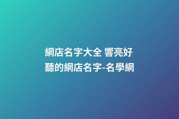 網店名字大全 響亮好聽的網店名字-名學網-第1張-店鋪起名-玄機派